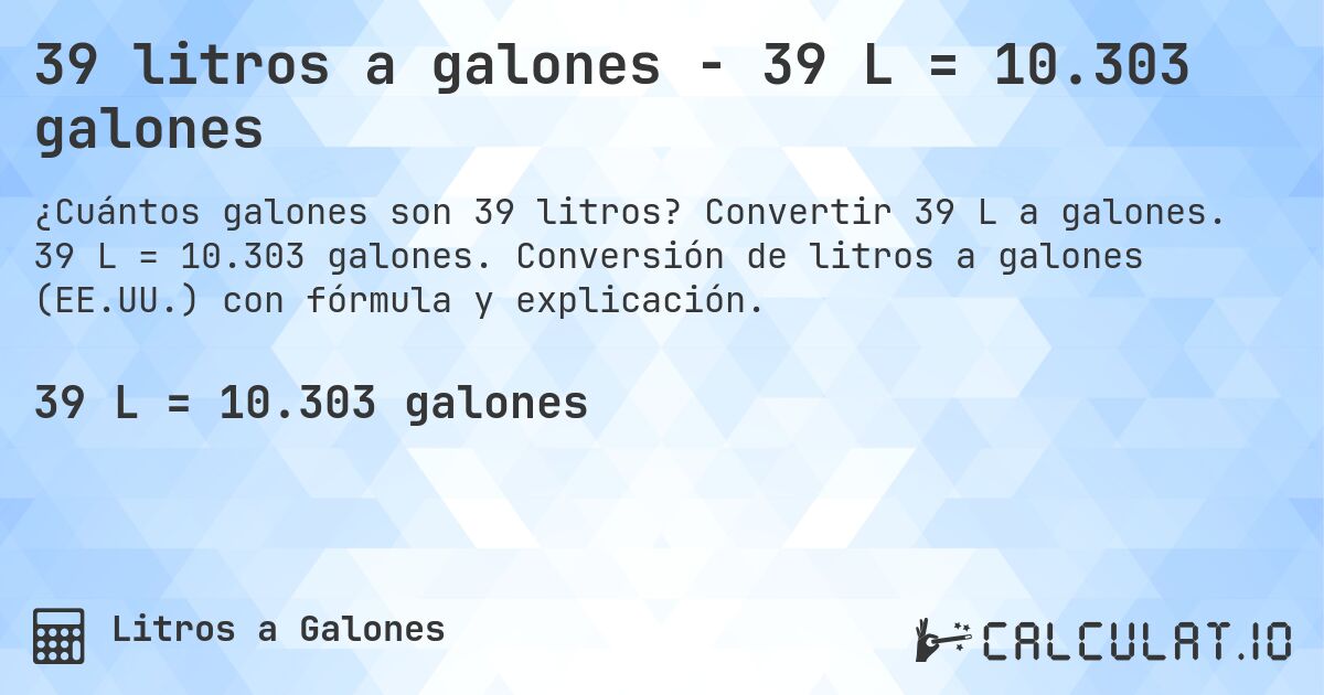 39 litros a galones - 39 L = 10.303 galones. Convertir 39 L a galones. 39 L = 10.303 galones. Conversión de litros a galones (EE.UU.) con fórmula y explicación.