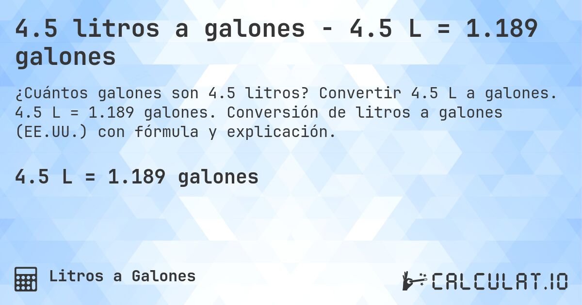 4.5 litros a galones - 4.5 L = 1.189 galones. Convertir 4.5 L a galones. 4.5 L = 1.189 galones. Conversión de litros a galones (EE.UU.) con fórmula y explicación.