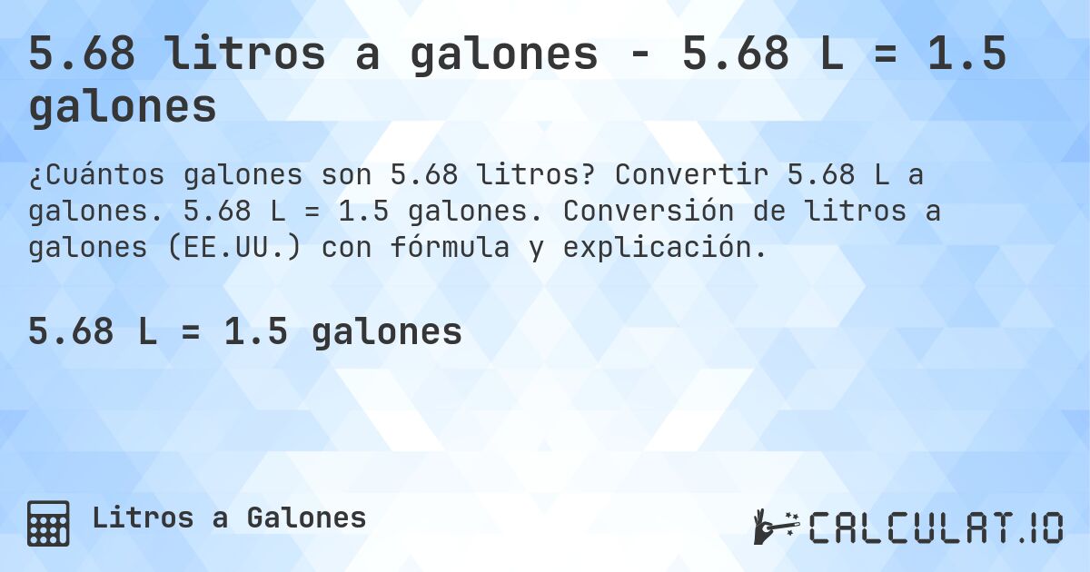 5.68 litros a galones - 5.68 L = 1.5 galones. Convertir 5.68 L a galones. 5.68 L = 1.5 galones. Conversión de litros a galones (EE.UU.) con fórmula y explicación.