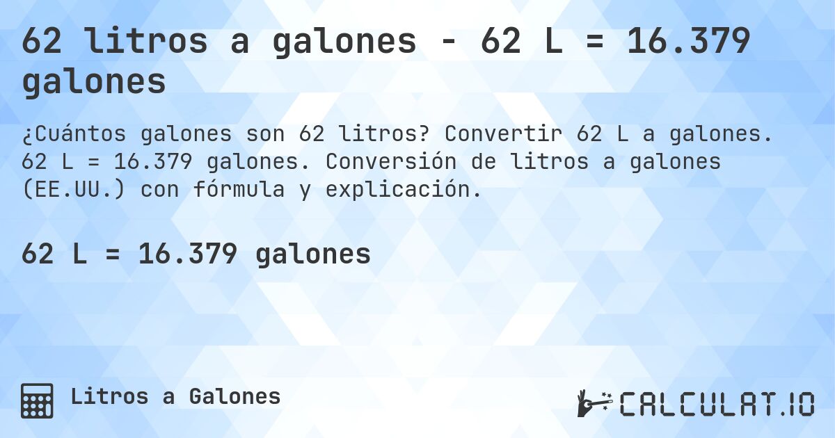 62 litros a galones - 62 L = 16.379 galones. Convertir 62 L a galones. 62 L = 16.379 galones. Conversión de litros a galones (EE.UU.) con fórmula y explicación.