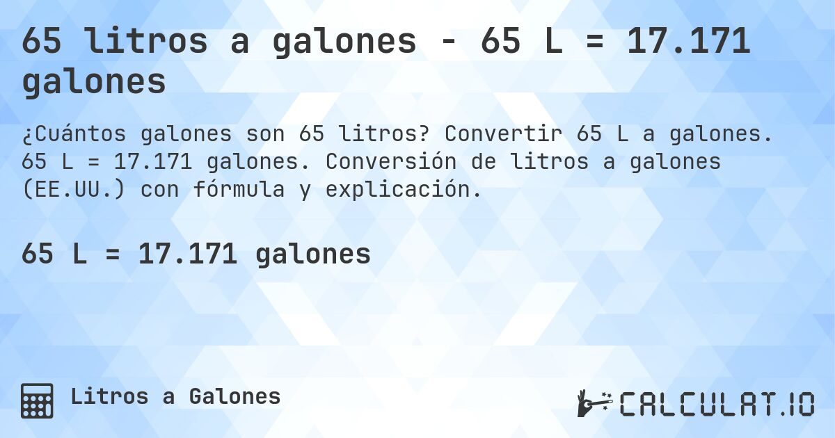 65 litros a galones - 65 L = 17.171 galones. Convertir 65 L a galones. 65 L = 17.171 galones. Conversión de litros a galones (EE.UU.) con fórmula y explicación.