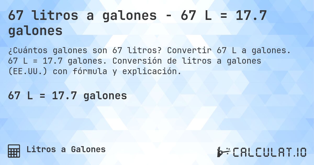 67 litros a galones - 67 L = 17.7 galones. Convertir 67 L a galones. 67 L = 17.7 galones. Conversión de litros a galones (EE.UU.) con fórmula y explicación.