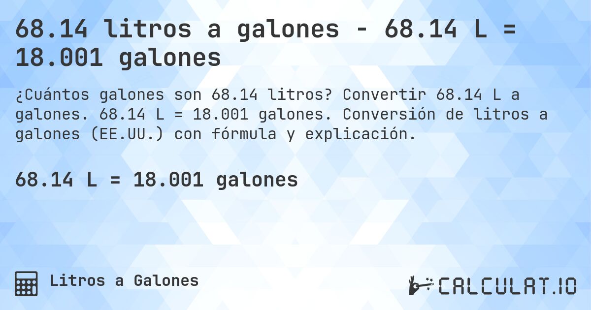 68.14 litros a galones - 68.14 L = 18.001 galones. Convertir 68.14 L a galones. 68.14 L = 18.001 galones. Conversión de litros a galones (EE.UU.) con fórmula y explicación.