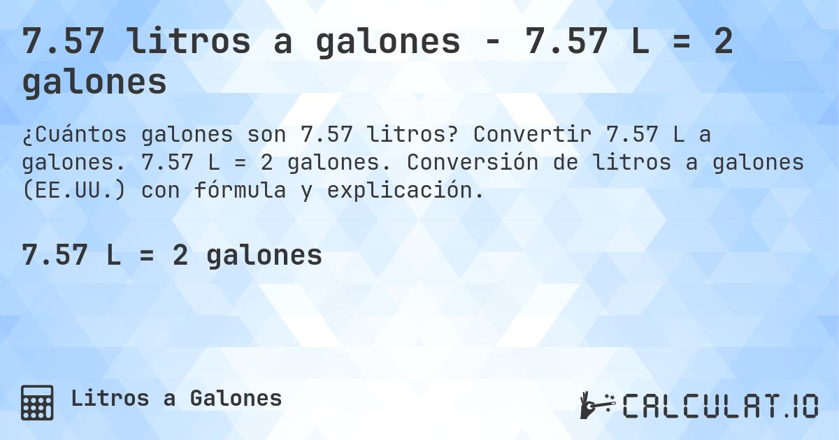 7.57 litros a galones - 7.57 L = 2 galones. Convertir 7.57 L a galones. 7.57 L = 2 galones. Conversión de litros a galones (EE.UU.) con fórmula y explicación.