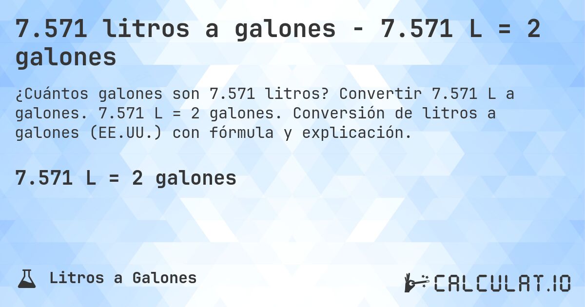 7.571 litros a galones - 7.571 L = 2 galones. Convertir 7.571 L a galones. 7.571 L = 2 galones. Conversión de litros a galones (EE.UU.) con fórmula y explicación.