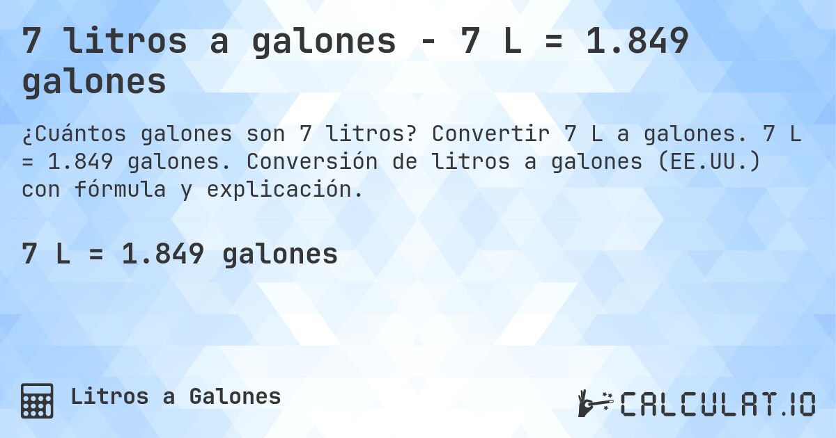 7 litros a galones - 7 L = 1.849 galones. Convertir 7 L a galones. 7 L = 1.849 galones. Conversión de litros a galones (EE.UU.) con fórmula y explicación.