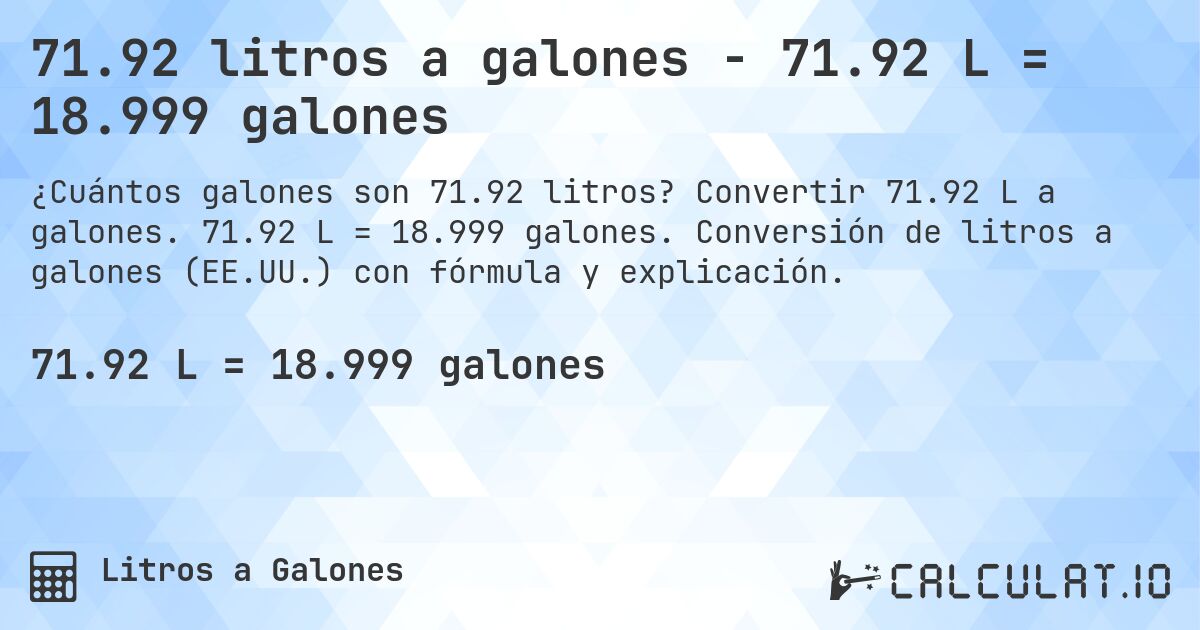 71.92 litros a galones - 71.92 L = 18.999 galones. Convertir 71.92 L a galones. 71.92 L = 18.999 galones. Conversión de litros a galones (EE.UU.) con fórmula y explicación.