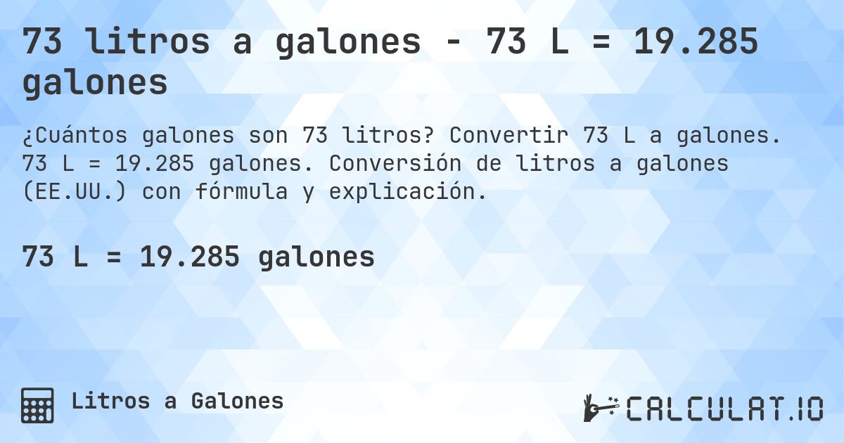 73 litros a galones - 73 L = 19.285 galones. Convertir 73 L a galones. 73 L = 19.285 galones. Conversión de litros a galones (EE.UU.) con fórmula y explicación.