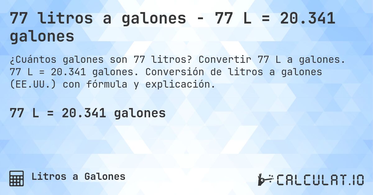 77 litros a galones - 77 L = 20.341 galones. Convertir 77 L a galones. 77 L = 20.341 galones. Conversión de litros a galones (EE.UU.) con fórmula y explicación.