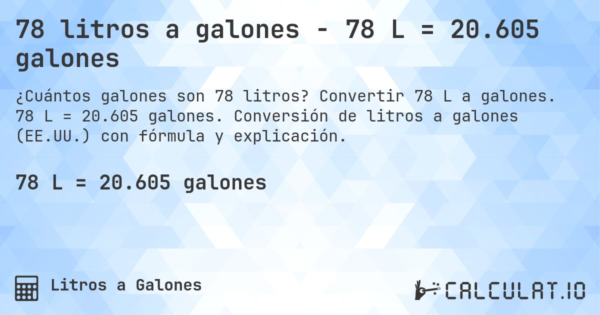 78 litros a galones - 78 L = 20.605 galones. Convertir 78 L a galones. 78 L = 20.605 galones. Conversión de litros a galones (EE.UU.) con fórmula y explicación.