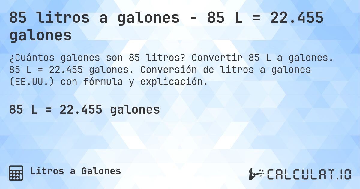 85 litros a galones - 85 L = 22.455 galones. Convertir 85 L a galones. 85 L = 22.455 galones. Conversión de litros a galones (EE.UU.) con fórmula y explicación.
