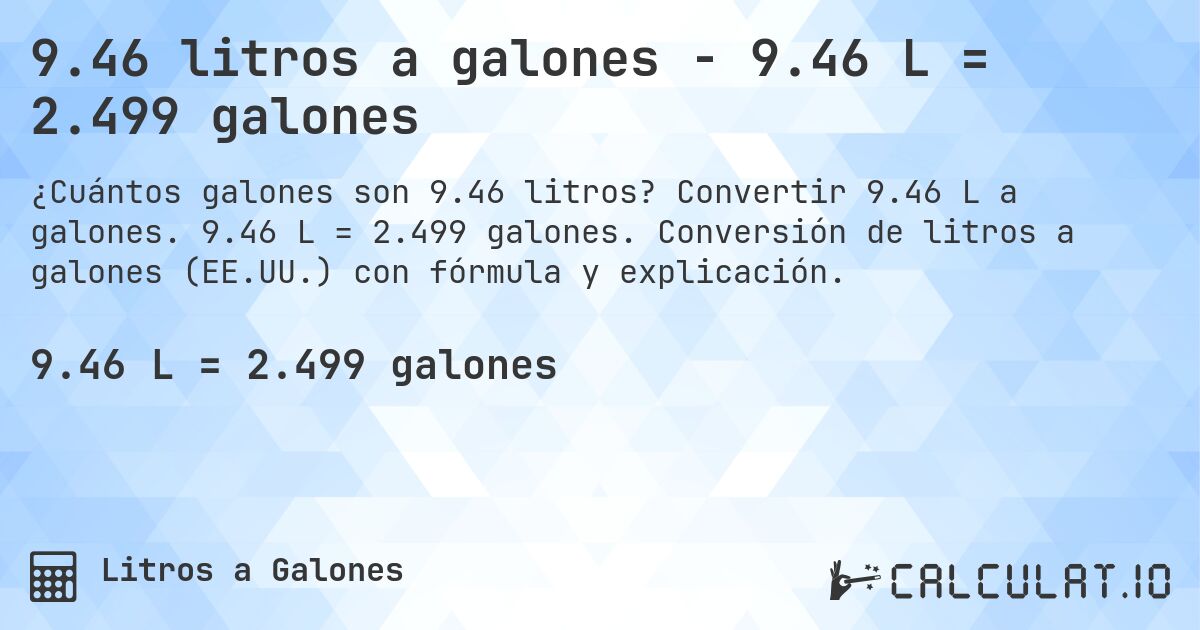 9.46 litros a galones - 9.46 L = 2.499 galones. Convertir 9.46 L a galones. 9.46 L = 2.499 galones. Conversión de litros a galones (EE.UU.) con fórmula y explicación.