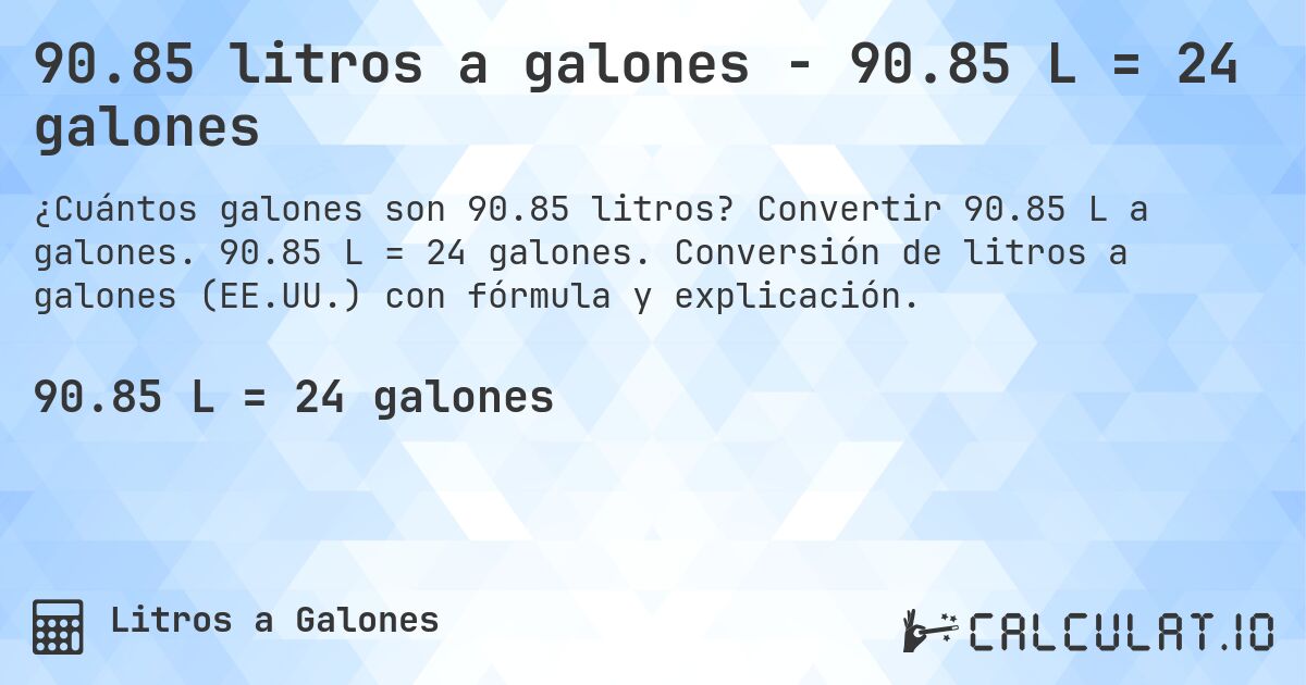 90.85 litros a galones - 90.85 L = 24 galones. Convertir 90.85 L a galones. 90.85 L = 24 galones. Conversión de litros a galones (EE.UU.) con fórmula y explicación.