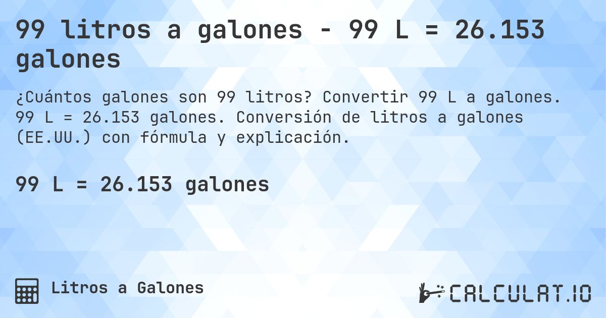 99 litros a galones - 99 L = 26.153 galones. Convertir 99 L a galones. 99 L = 26.153 galones. Conversión de litros a galones (EE.UU.) con fórmula y explicación.
