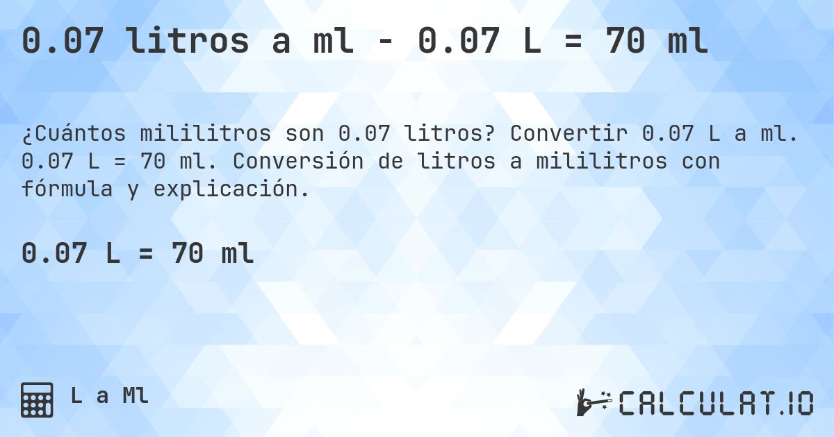 0.07 litros a ml - 0.07 L = 70 ml. Convertir 0.07 L a ml. 0.07 L = 70 ml. Conversión de litros a mililitros con fórmula y explicación.