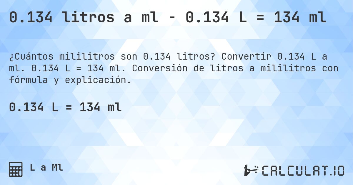 0.134 litros a ml - 0.134 L = 134 ml. Convertir 0.134 L a ml. 0.134 L = 134 ml. Conversión de litros a mililitros con fórmula y explicación.
