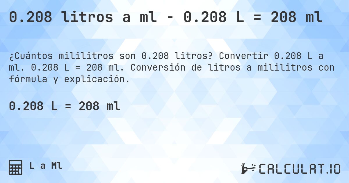 0.208 litros a ml - 0.208 L = 208 ml. Convertir 0.208 L a ml. 0.208 L = 208 ml. Conversión de litros a mililitros con fórmula y explicación.