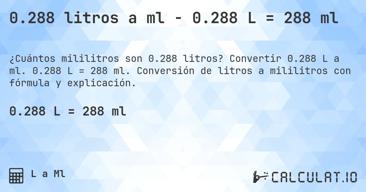 0.288 litros a ml - 0.288 L = 288 ml. Convertir 0.288 L a ml. 0.288 L = 288 ml. Conversión de litros a mililitros con fórmula y explicación.