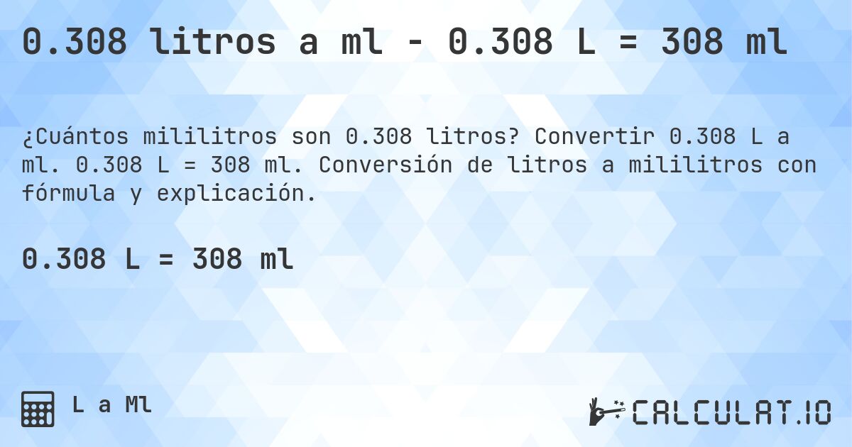 0.308 litros a ml - 0.308 L = 308 ml. Convertir 0.308 L a ml. 0.308 L = 308 ml. Conversión de litros a mililitros con fórmula y explicación.