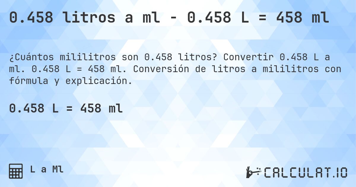 0.458 litros a ml - 0.458 L = 458 ml. Convertir 0.458 L a ml. 0.458 L = 458 ml. Conversión de litros a mililitros con fórmula y explicación.