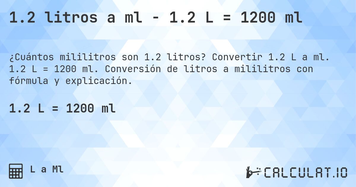 1.2 litros a ml - 1.2 L = 1200 ml. Convertir 1.2 L a ml. 1.2 L = 1200 ml. Conversión de litros a mililitros con fórmula y explicación.