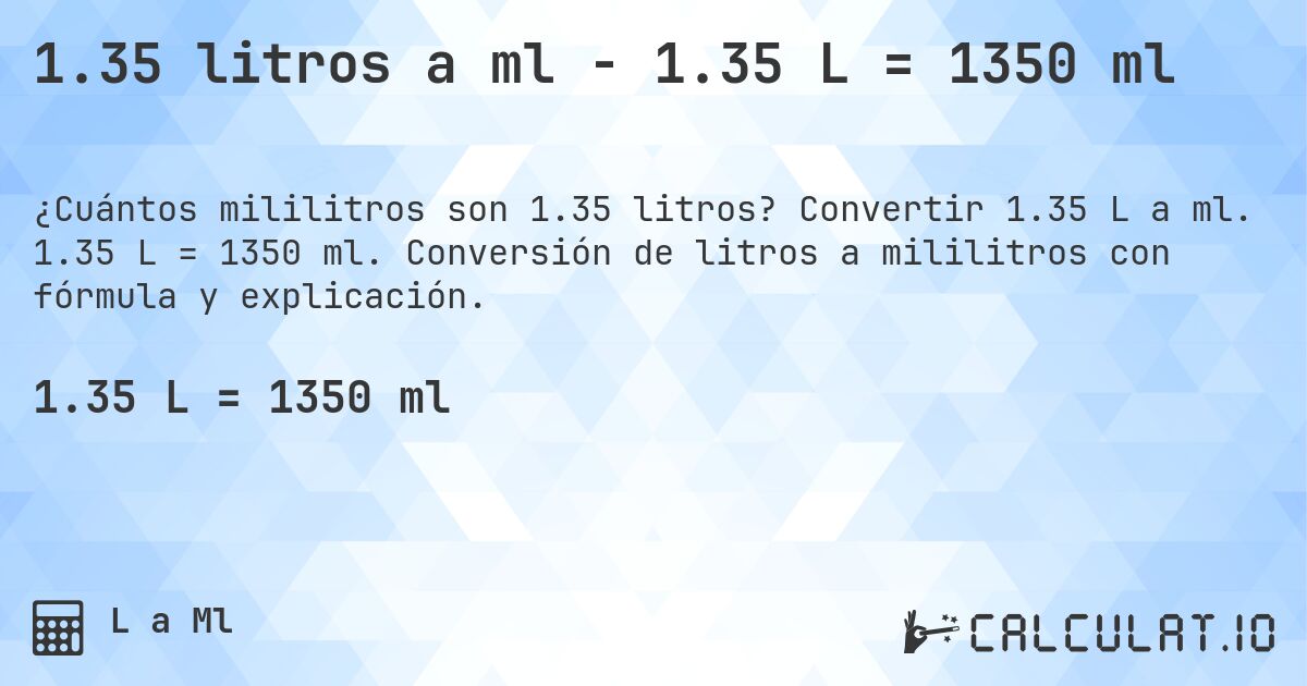 1.35 litros a ml - 1.35 L = 1350 ml. Convertir 1.35 L a ml. 1.35 L = 1350 ml. Conversión de litros a mililitros con fórmula y explicación.