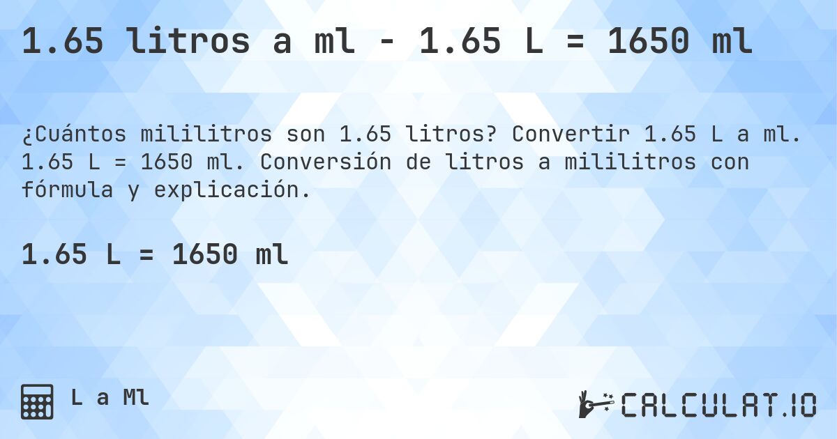 1.65 litros a ml - 1.65 L = 1650 ml. Convertir 1.65 L a ml. 1.65 L = 1650 ml. Conversión de litros a mililitros con fórmula y explicación.