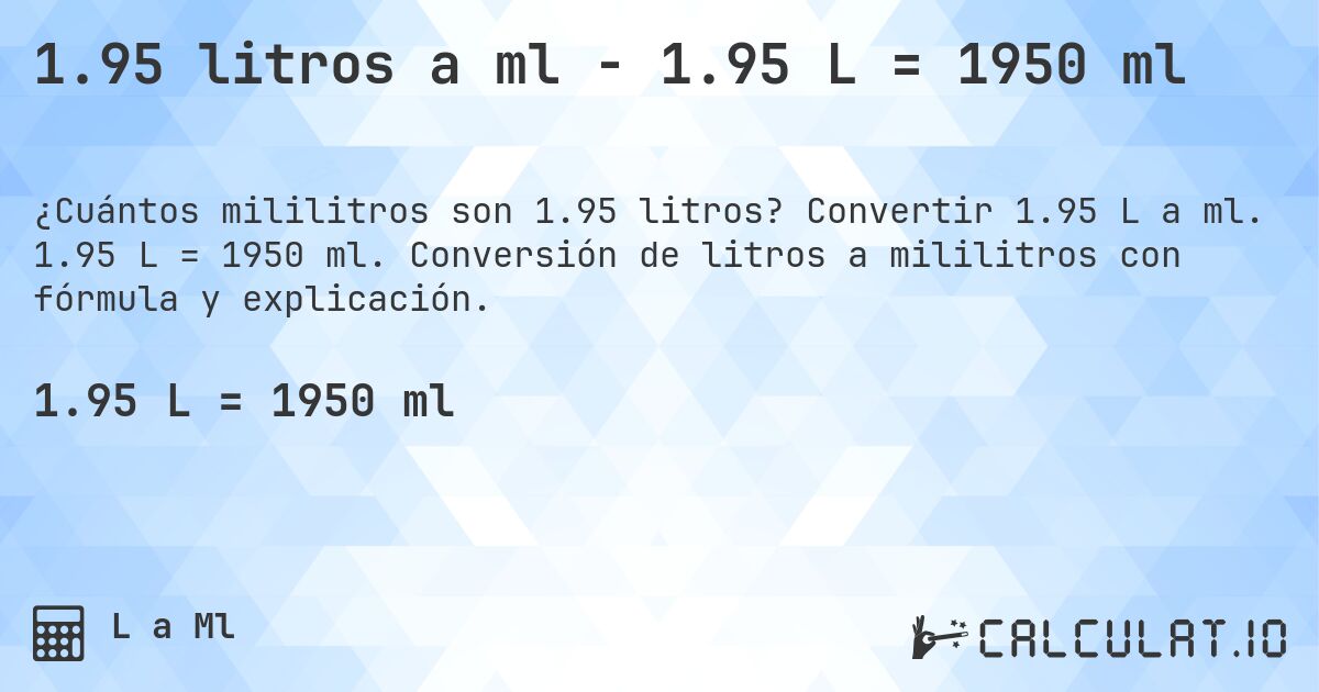 1.95 litros a ml - 1.95 L = 1950 ml. Convertir 1.95 L a ml. 1.95 L = 1950 ml. Conversión de litros a mililitros con fórmula y explicación.