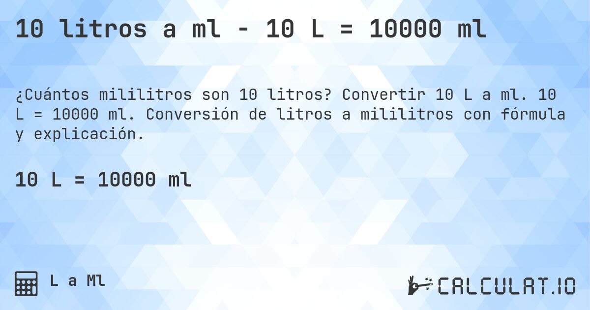 10 litros a ml - 10 L = 10000 ml. Convertir 10 L a ml. 10 L = 10000 ml. Conversión de litros a mililitros con fórmula y explicación.
