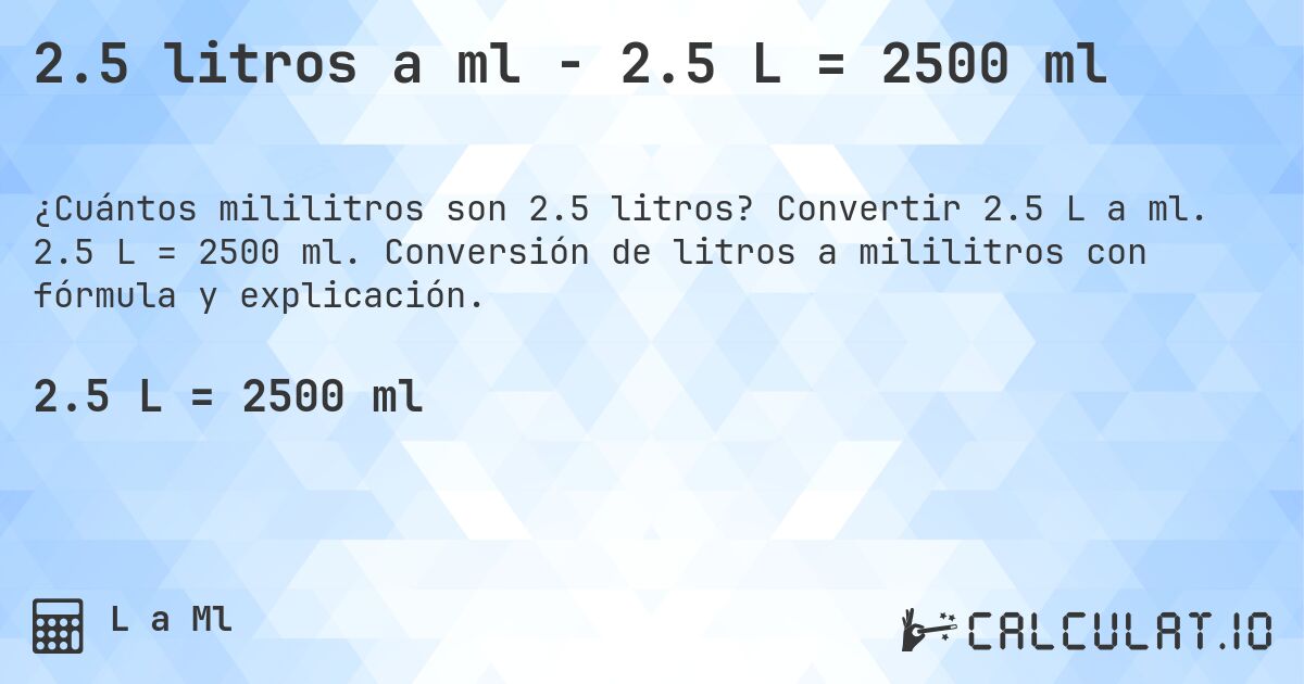 2.5 litros a ml - 2.5 L = 2500 ml. Convertir 2.5 L a ml. 2.5 L = 2500 ml. Conversión de litros a mililitros con fórmula y explicación.