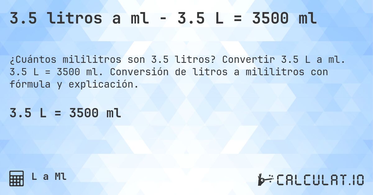 3.5 litros a ml - 3.5 L = 3500 ml. Convertir 3.5 L a ml. 3.5 L = 3500 ml. Conversión de litros a mililitros con fórmula y explicación.