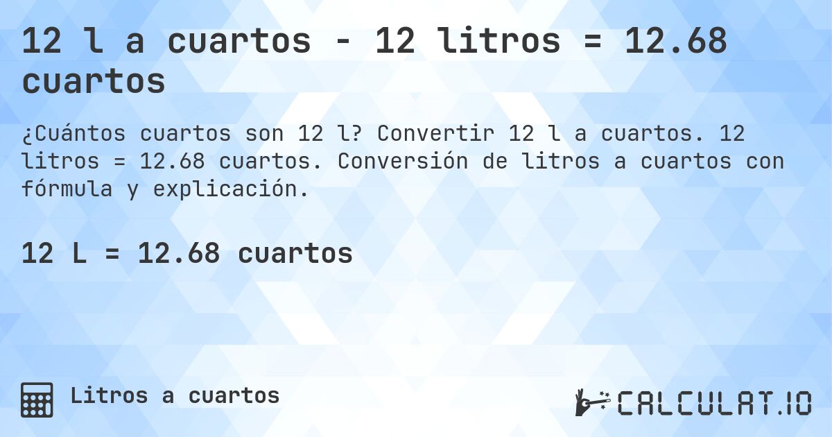 12 l a cuartos - 12 litros = 12.68 cuartos. Convertir 12 l a cuartos. 12 litros = 12.68 cuartos. Conversión de litros a cuartos con fórmula y explicación.