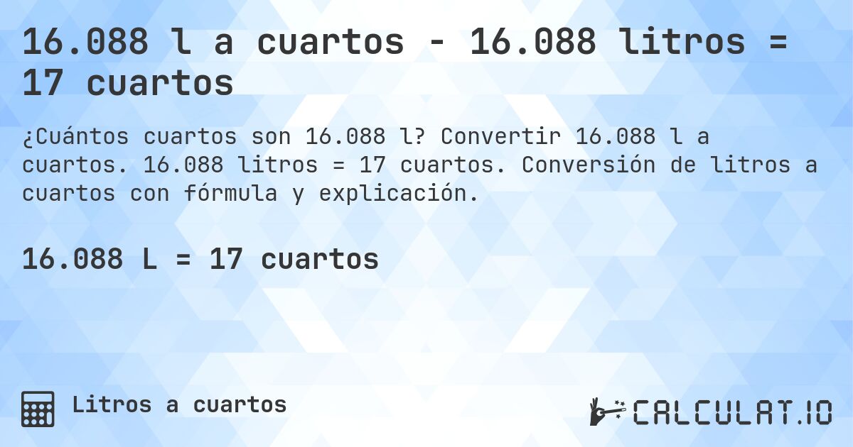 16.088 l a cuartos - 16.088 litros = 17 cuartos. Convertir 16.088 l a cuartos. 16.088 litros = 17 cuartos. Conversión de litros a cuartos con fórmula y explicación.