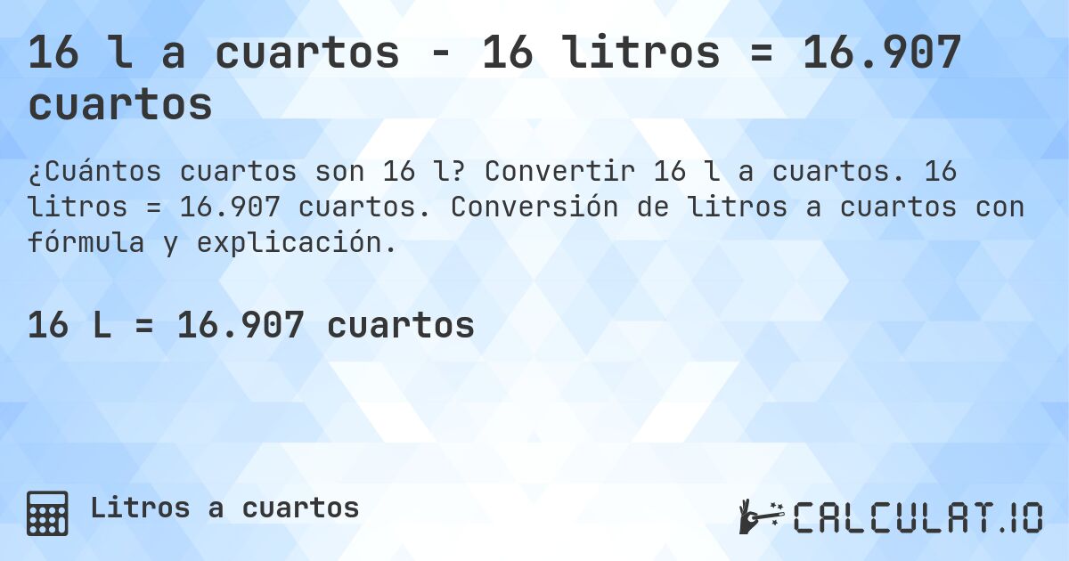 16 l a cuartos - 16 litros = 16.907 cuartos. Convertir 16 l a cuartos. 16 litros = 16.907 cuartos. Conversión de litros a cuartos con fórmula y explicación.