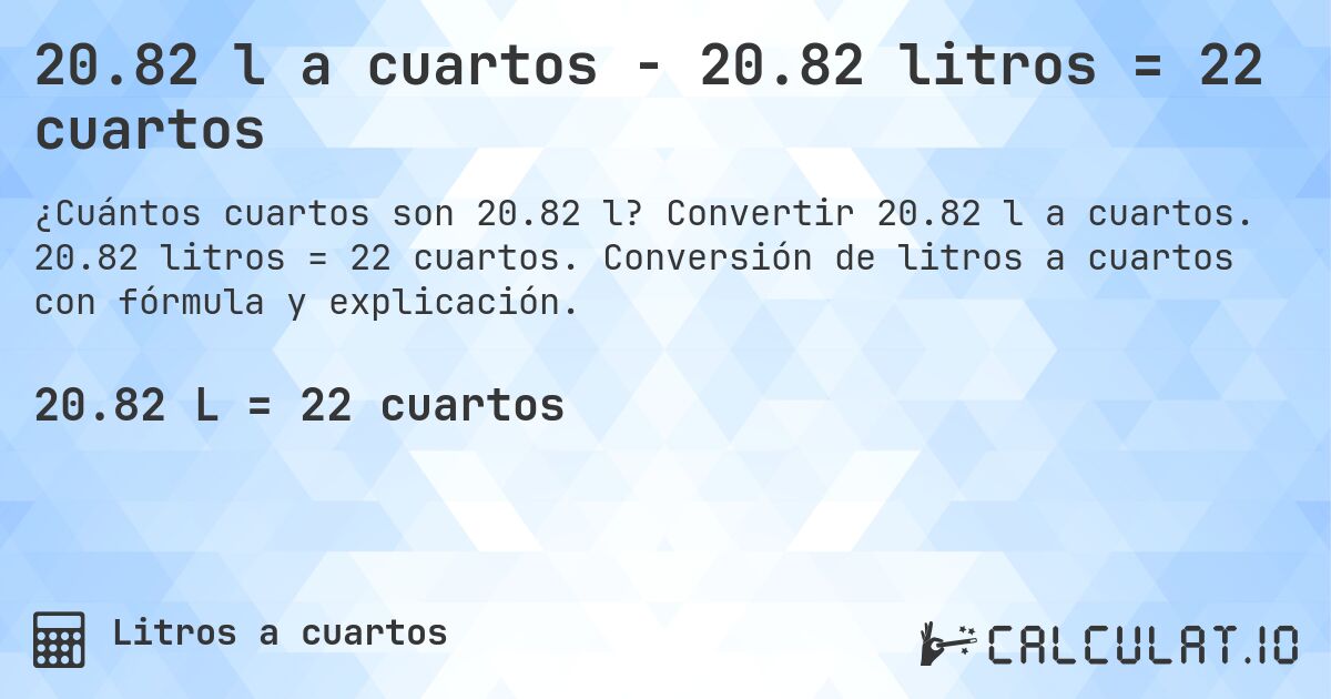 20.82 l a cuartos - 20.82 litros = 22 cuartos. Convertir 20.82 l a cuartos. 20.82 litros = 22 cuartos. Conversión de litros a cuartos con fórmula y explicación.