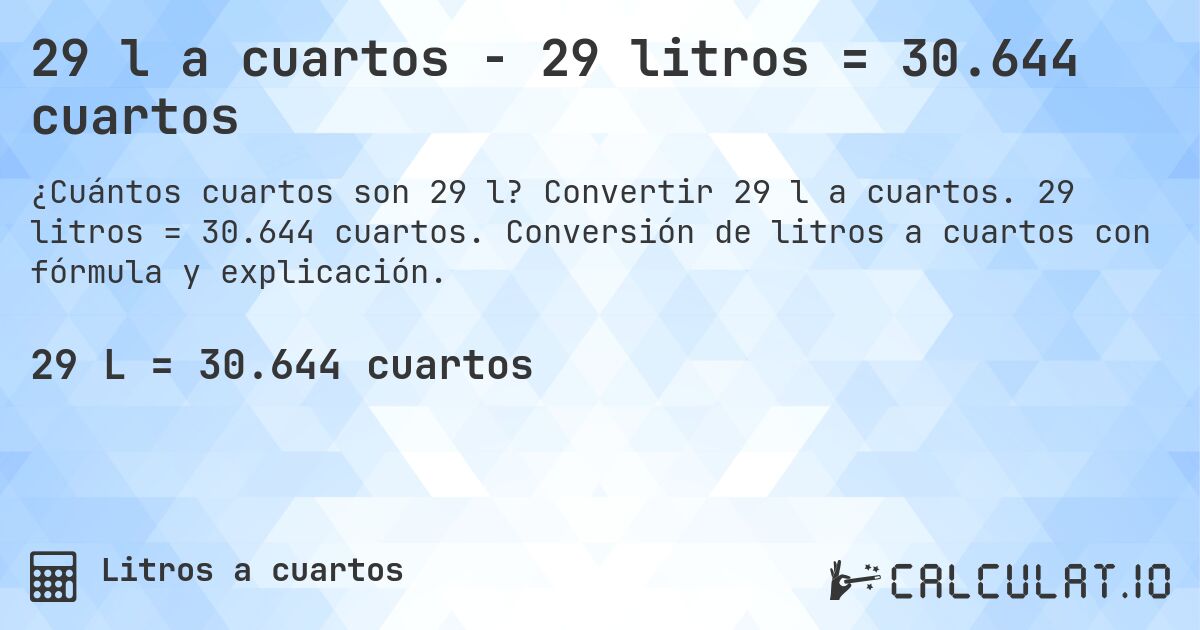 29 l a cuartos - 29 litros = 30.644 cuartos. Convertir 29 l a cuartos. 29 litros = 30.644 cuartos. Conversión de litros a cuartos con fórmula y explicación.