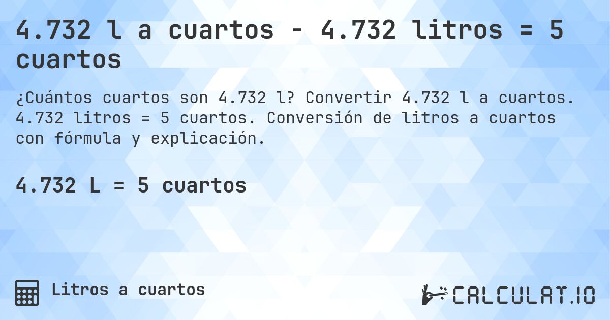 4.732 l a cuartos - 4.732 litros = 5 cuartos. Convertir 4.732 l a cuartos. 4.732 litros = 5 cuartos. Conversión de litros a cuartos con fórmula y explicación.