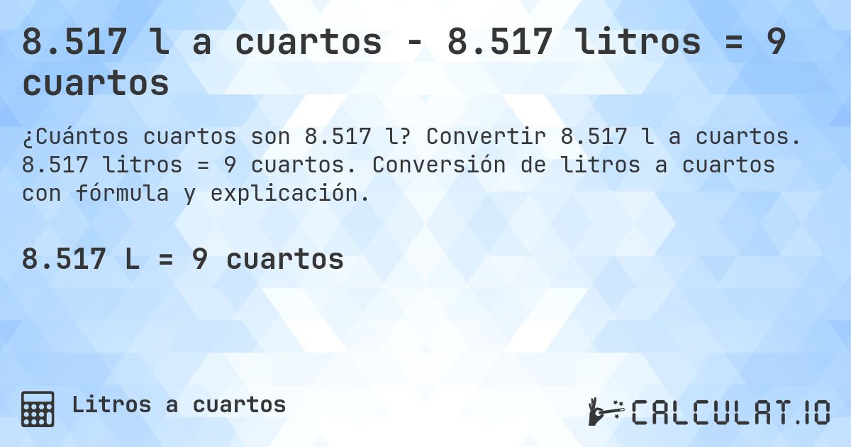 8.517 l a cuartos - 8.517 litros = 9 cuartos. Convertir 8.517 l a cuartos. 8.517 litros = 9 cuartos. Conversión de litros a cuartos con fórmula y explicación.
