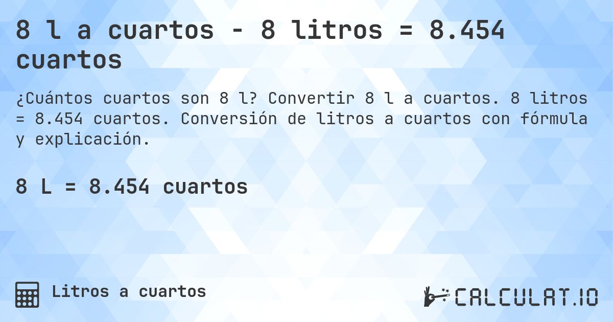 8 l a cuartos - 8 litros = 8.454 cuartos. Convertir 8 l a cuartos. 8 litros = 8.454 cuartos. Conversión de litros a cuartos con fórmula y explicación.