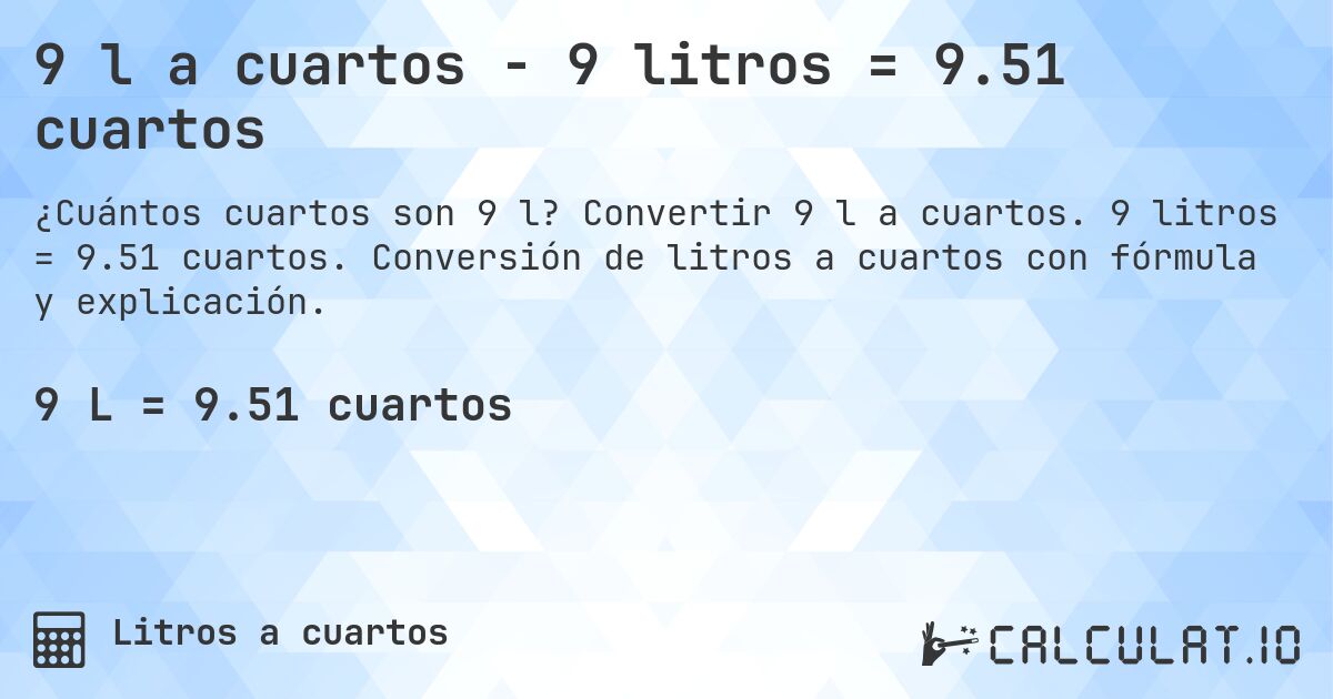 9 l a cuartos - 9 litros = 9.51 cuartos. Convertir 9 l a cuartos. 9 litros = 9.51 cuartos. Conversión de litros a cuartos con fórmula y explicación.
