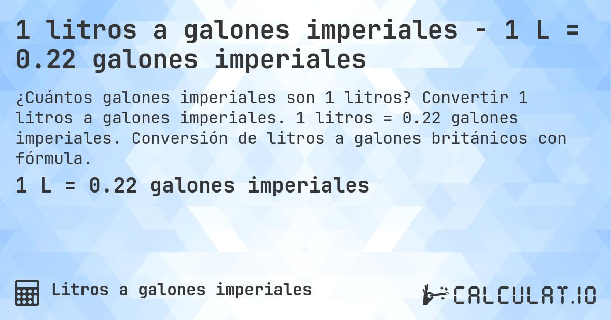 1 litros a galones imperiales - 1 L = 0.22 galones imperiales. Convertir 1 litros a galones imperiales. 1 litros = 0.22 galones imperiales. Conversión de litros a galones británicos con fórmula.
