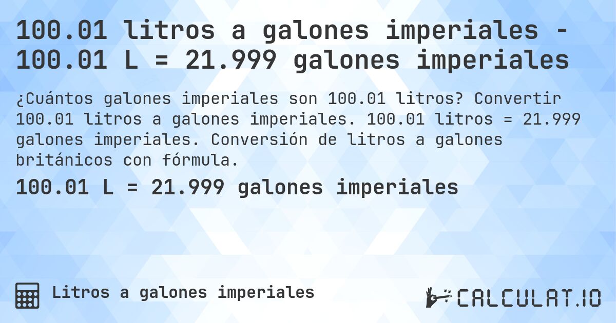 100.01 litros a galones imperiales - 100.01 L = 21.999 galones imperiales. Convertir 100.01 litros a galones imperiales. 100.01 litros = 21.999 galones imperiales. Conversión de litros a galones británicos con fórmula.
