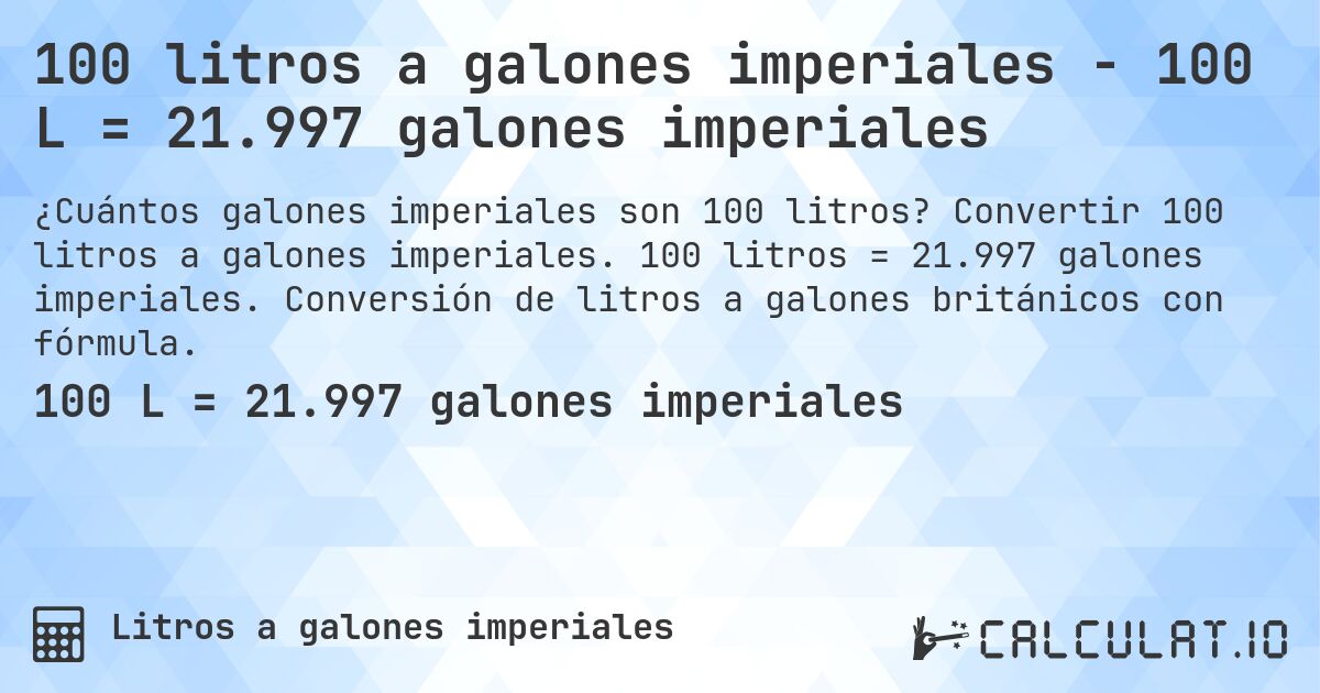 100 litros a galones imperiales - 100 L = 21.997 galones imperiales. Convertir 100 litros a galones imperiales. 100 litros = 21.997 galones imperiales. Conversión de litros a galones británicos con fórmula.