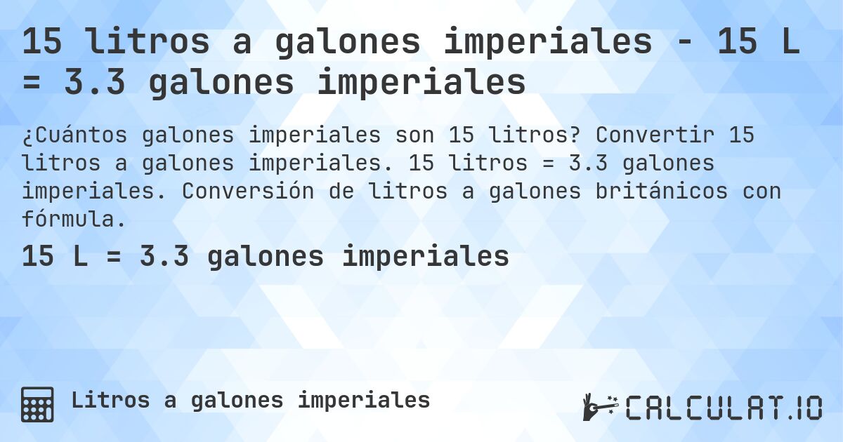 15 litros a galones imperiales - 15 L = 3.3 galones imperiales. Convertir 15 litros a galones imperiales. 15 litros = 3.3 galones imperiales. Conversión de litros a galones británicos con fórmula.