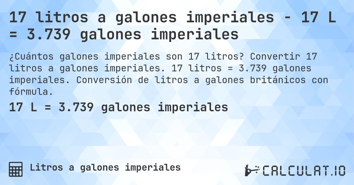 17 litros a galones imperiales - 17 L = 3.739 galones imperiales. Convertir 17 litros a galones imperiales. 17 litros = 3.739 galones imperiales. Conversión de litros a galones británicos con fórmula.