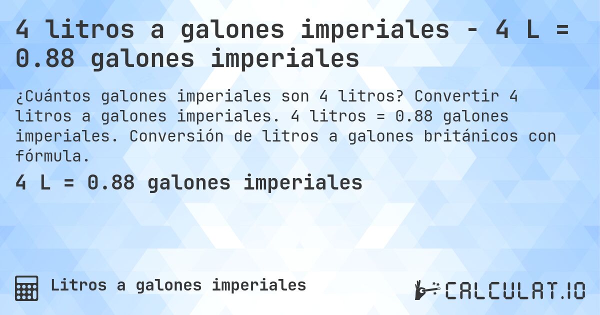 4 litros a galones imperiales - 4 L = 0.88 galones imperiales. Convertir 4 litros a galones imperiales. 4 litros = 0.88 galones imperiales. Conversión de litros a galones británicos con fórmula.