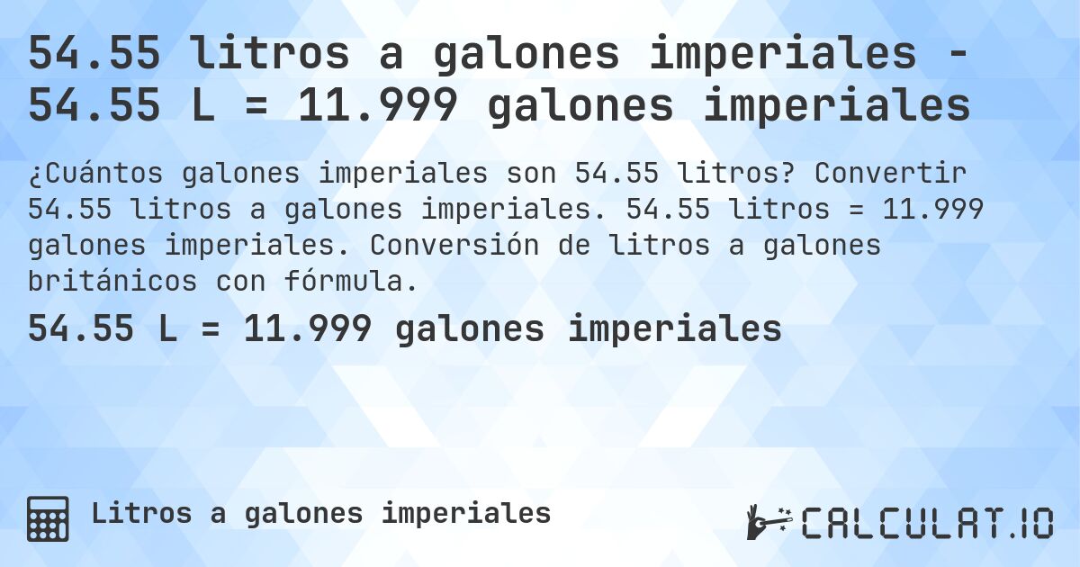 54.55 litros a galones imperiales - 54.55 L = 11.999 galones imperiales. Convertir 54.55 litros a galones imperiales. 54.55 litros = 11.999 galones imperiales. Conversión de litros a galones británicos con fórmula.