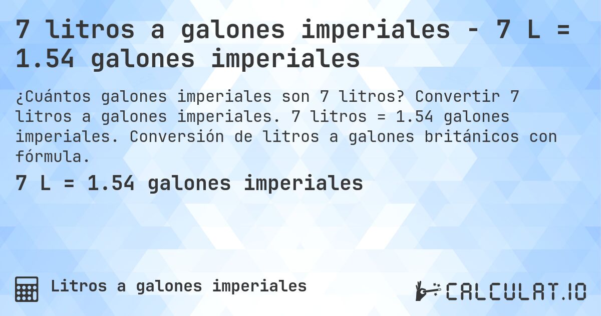 7 litros a galones imperiales - 7 L = 1.54 galones imperiales. Convertir 7 litros a galones imperiales. 7 litros = 1.54 galones imperiales. Conversión de litros a galones británicos con fórmula.
