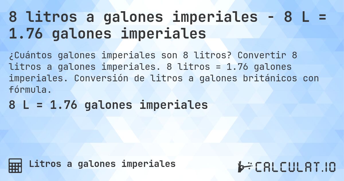8 litros a galones imperiales - 8 L = 1.76 galones imperiales. Convertir 8 litros a galones imperiales. 8 litros = 1.76 galones imperiales. Conversión de litros a galones británicos con fórmula.