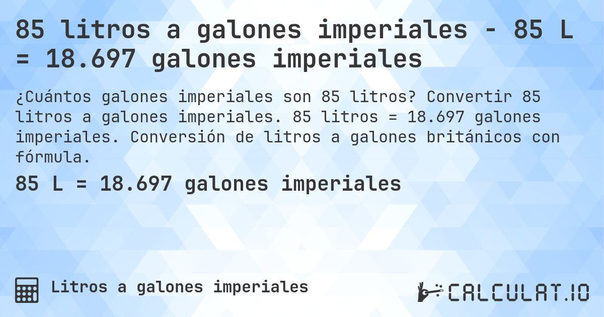 85 litros a galones imperiales - 85 L = 18.697 galones imperiales. Convertir 85 litros a galones imperiales. 85 litros = 18.697 galones imperiales. Conversión de litros a galones británicos con fórmula.